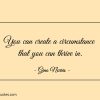 You can create a circumstance that you can thrive in ginonorrisquotes