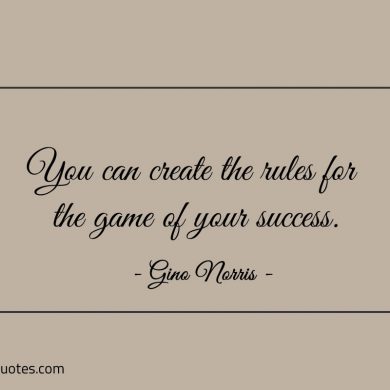 You can create the rules for the game of your success ginonorrisquotes