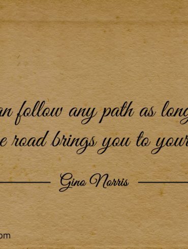 You can follow any path as long as the end of the road ginonorrisquotes