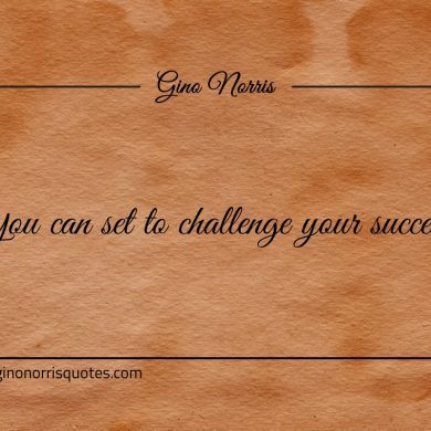 You can set to challenge your success ginonorrisquotes