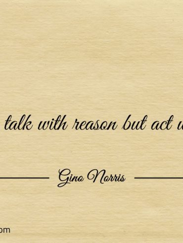 You can talk with reason but act with intent ginonorrisquotes
