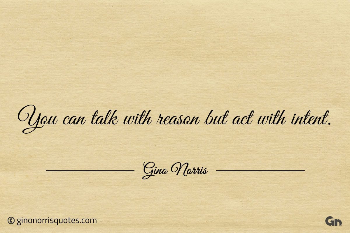 You can talk with reason but act with intent ginonorrisquotes