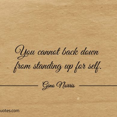 You cannot back down from standing up for self ginonorrisquotes