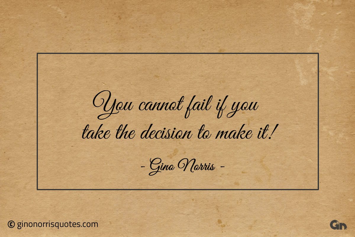 You cannot fail if you take the decision to make it ginonorrisquotes