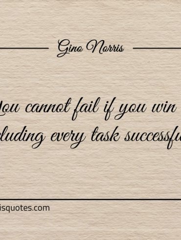 You cannot fail if you win at concluding every task successfully ginonorrisquotes