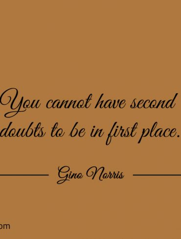 You cannot have second doubts to be in first place ginonorrisquotes