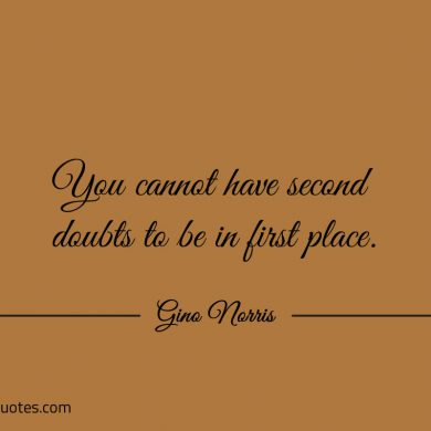 You cannot have second doubts to be in first place ginonorrisquotes