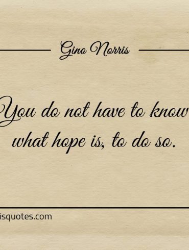 You do not have to know what hope is ginonorrisquotes