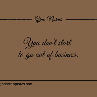 You dont start to go out of business ginonorrisquotes