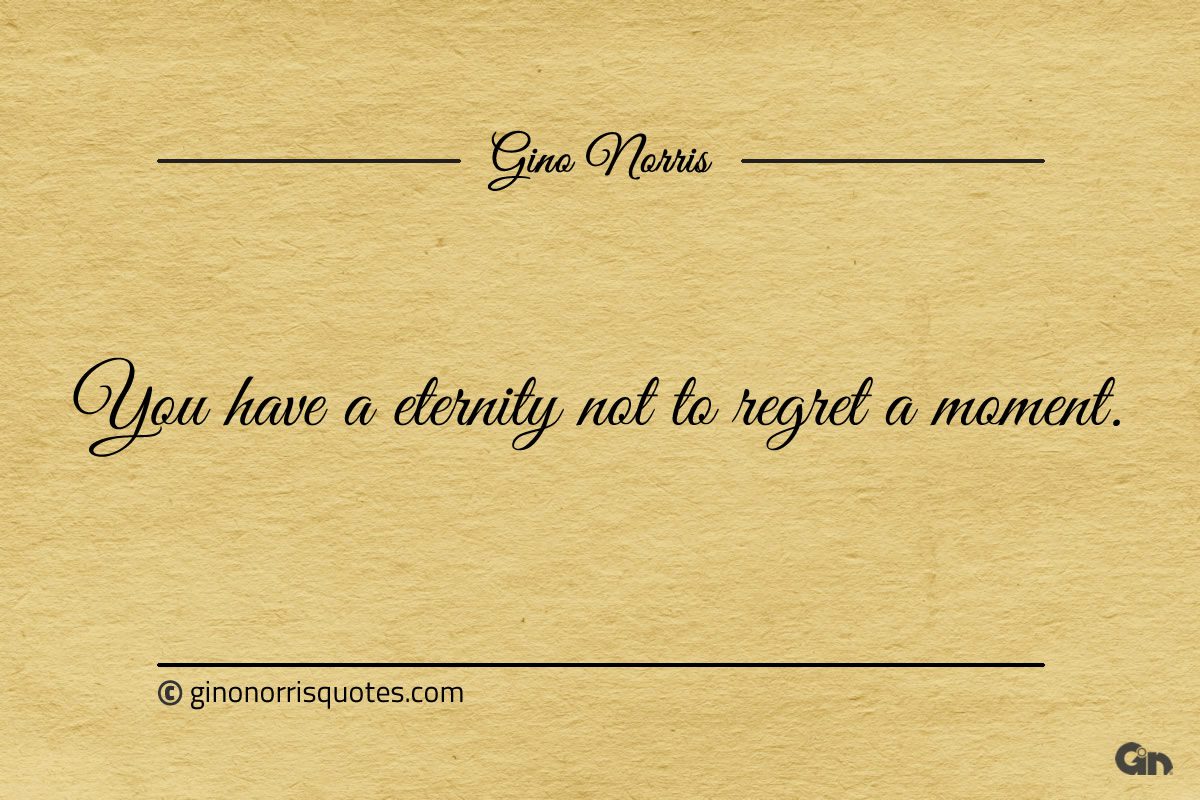 You have a eternity not to regret a moment ginonorrisquotes