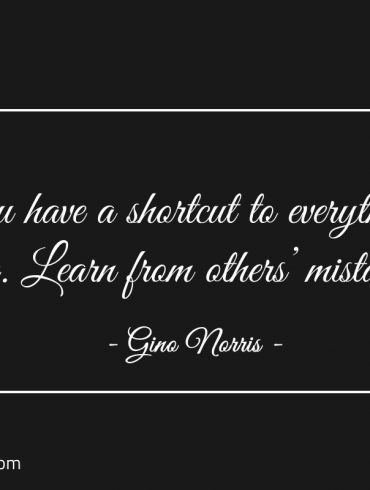 You have a shortcut to everything in life ginonorrisquotes
