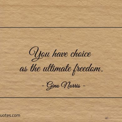 You have choice as the ultimate freedom ginonorrisquotes