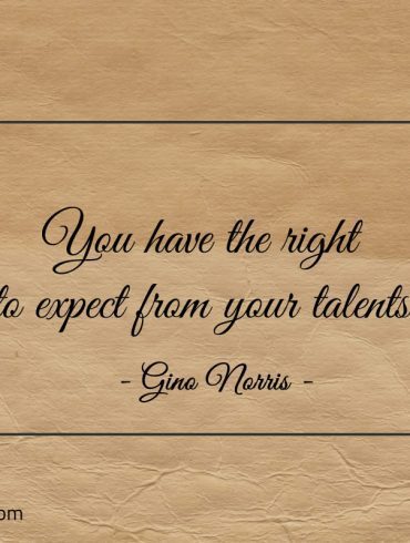 You have the right to expect from your talents ginonorrisquotes