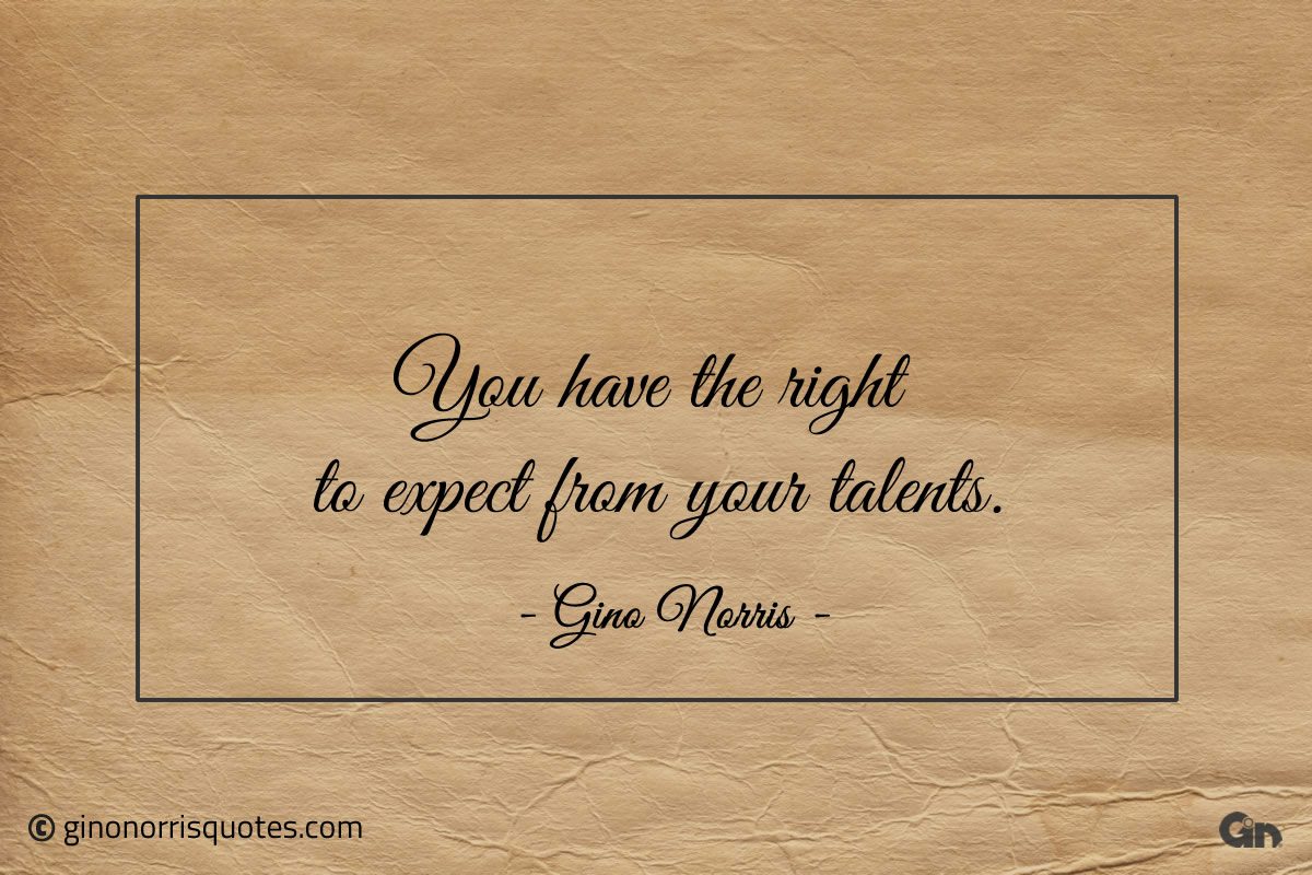 You have the right to expect from your talents ginonorrisquotes