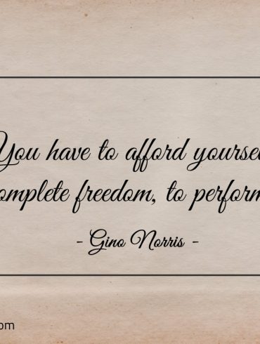 You have to afford yourself complete freedom ginonorrisquotes