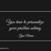 You have to personalize your problem solving ginonorrisquotes