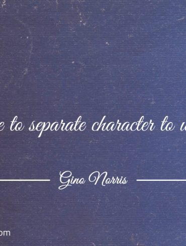 You have to separate character to unite egos ginonorrisquotes