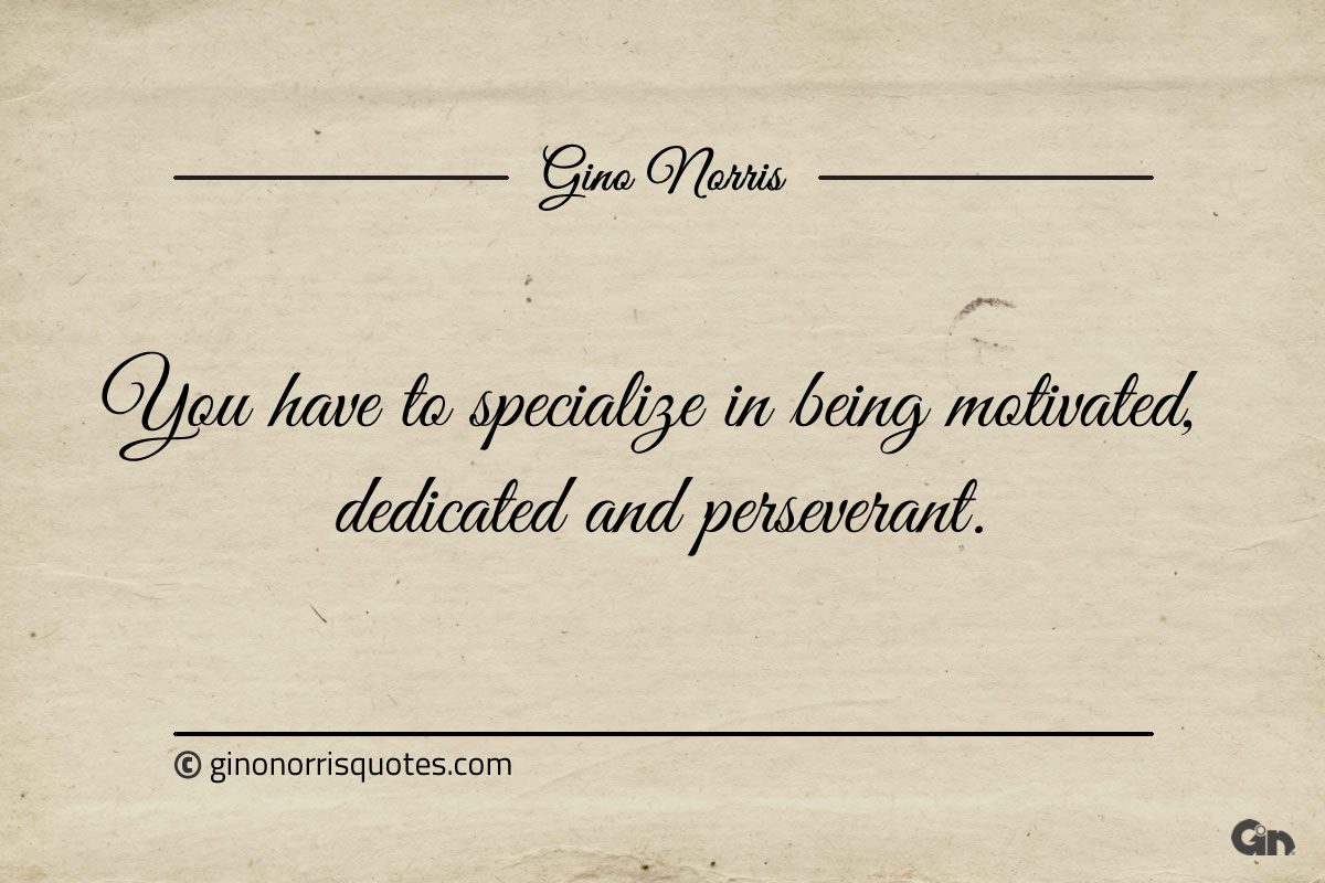 You have to specialize in being motivated ginonorrisquotes