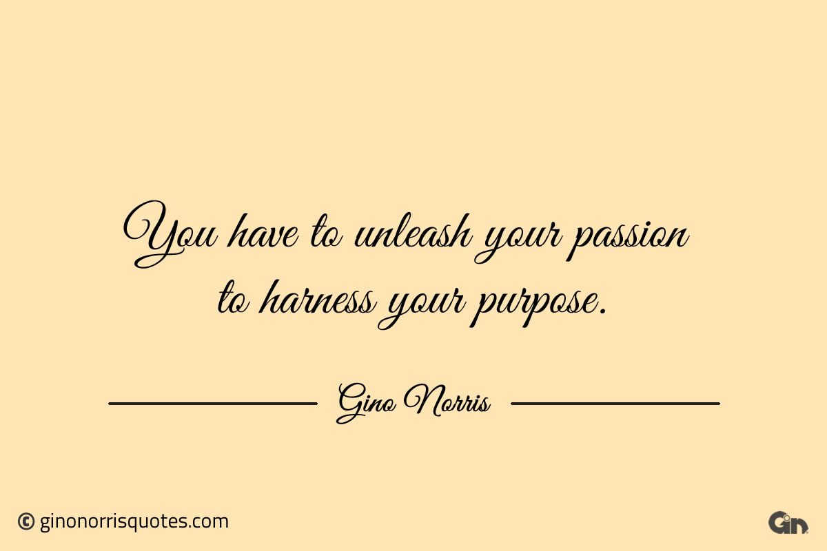 You have to unleash your passion ginonorrisquotes