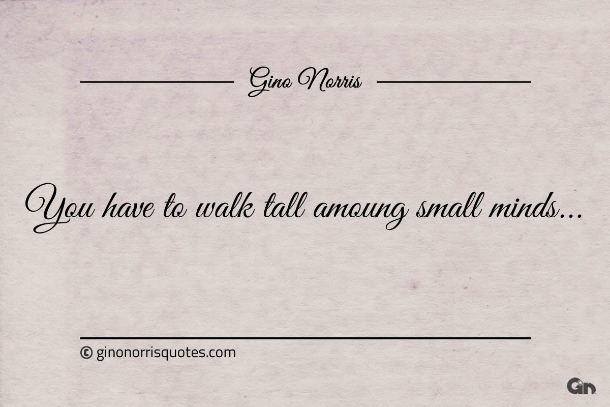 You have to walk tall amoung small minds ginonorrisquotes
