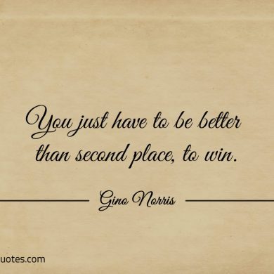 You just have to be better than second place ginonorrisquotes