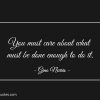 You must care about what must be done enough to do it ginonorrisquotes