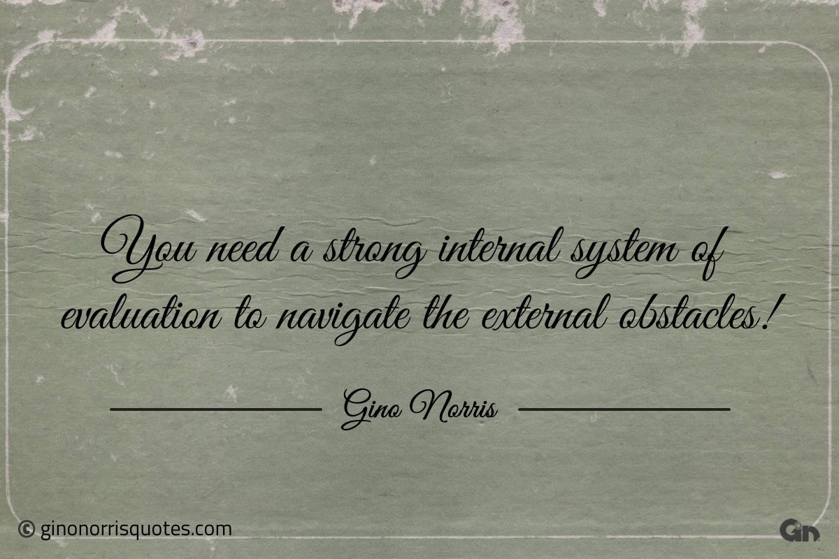 You need a strong internal system of evaluation ginonorrisquotes