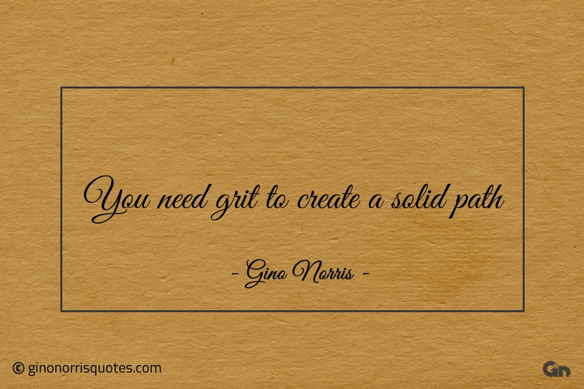 You need grit to create a solid path ginonorrisquotes