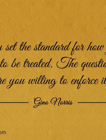 You set the standard for how you want to be treated ginonorrisquotes