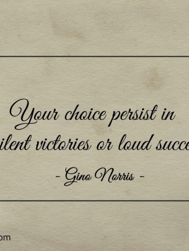 Your choice persist in Silent victories or loud success ginonorrisquotes