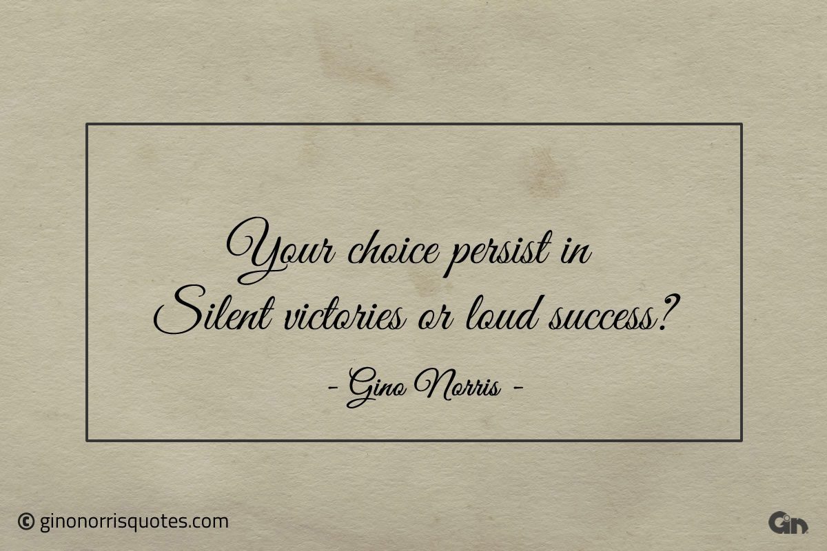 Your choice persist in Silent victories or loud success ginonorrisquotes