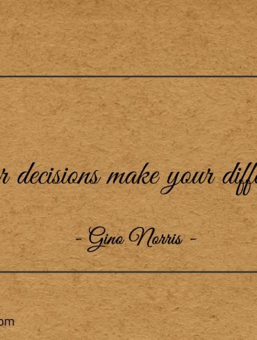 Your decisions make your difference ginonorrisquotes