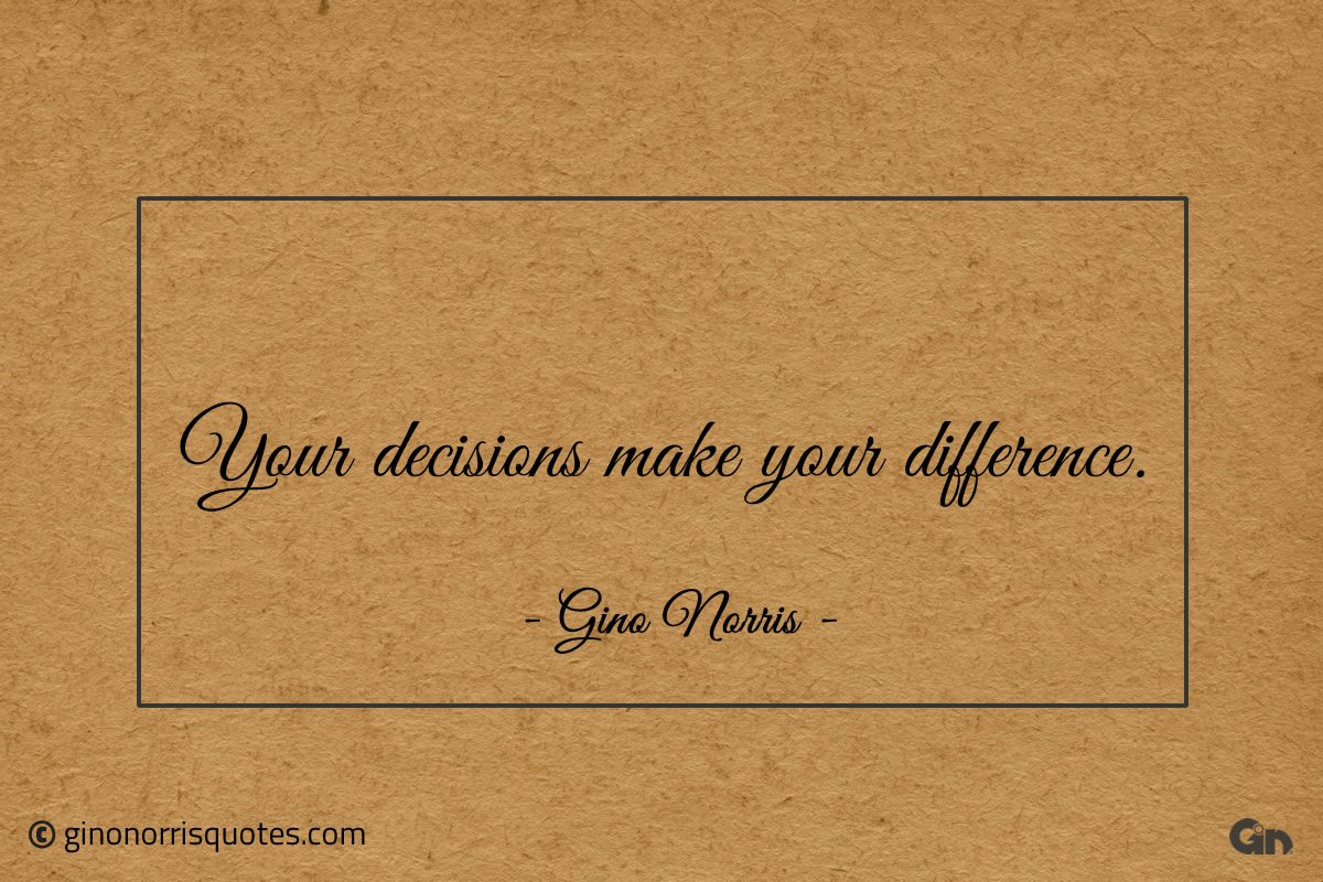Your decisions make your difference ginonorrisquotes