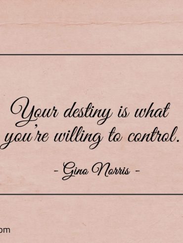 Your destiny is what youre willing to control ginonorrisquotes