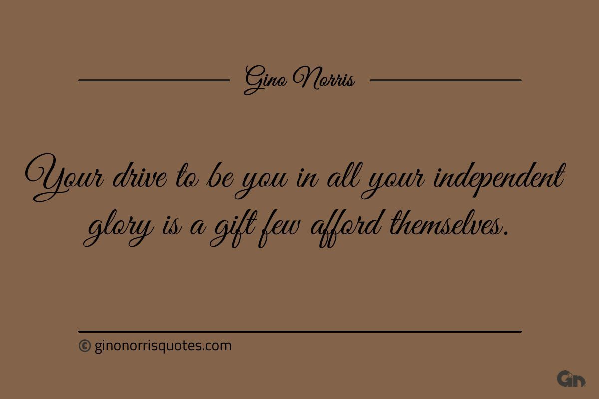 Your drive to be you in all your independent glory ginonorrisquotes