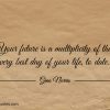 Your future is a multiplicity of the very best day ginonorrisquotes