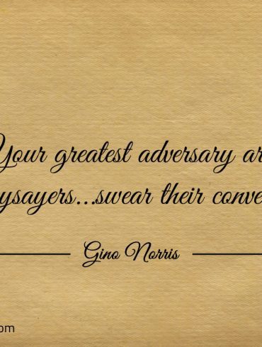 Your greatest adversary are the naysayers ginonorrisquotes