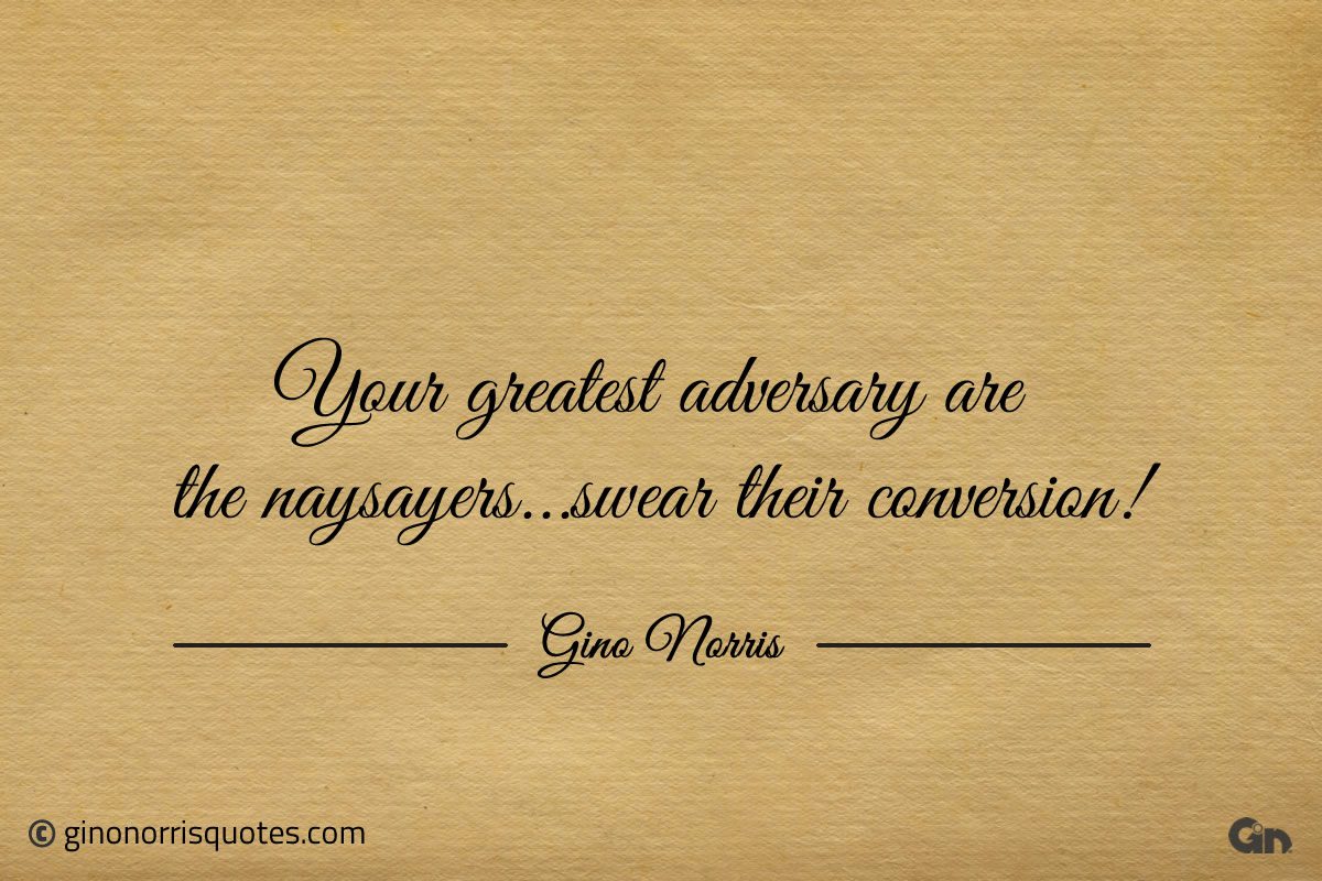 Your greatest adversary are the naysayers ginonorrisquotes