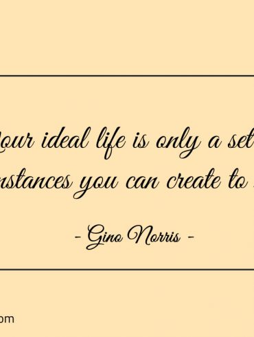 Your ideal life is only a set of circumstances ginonorrisquotes