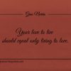 Your love to live should equal only living to love ginonorrisquotes