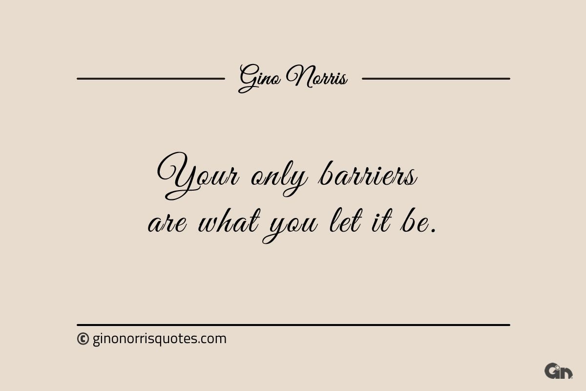 Your only barriers are what you let it be ginonorrisquotes