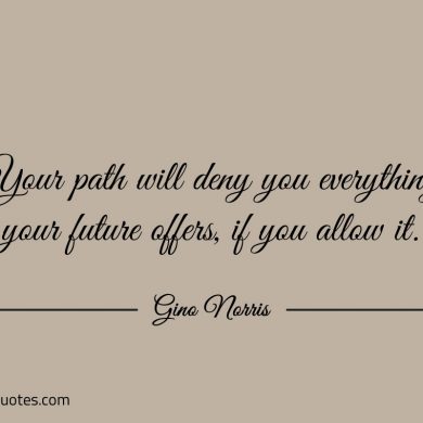 Your path will deny you everything your future offer ginonorrisquotes