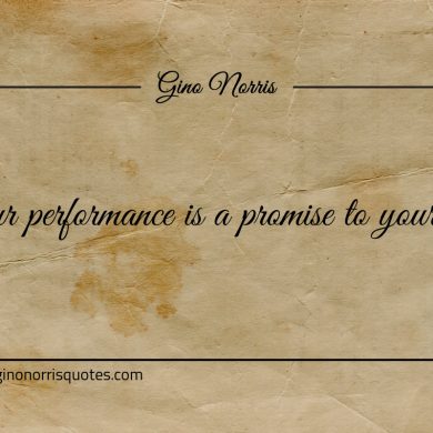 Your performance is a promise to your self ginonorrisquotes