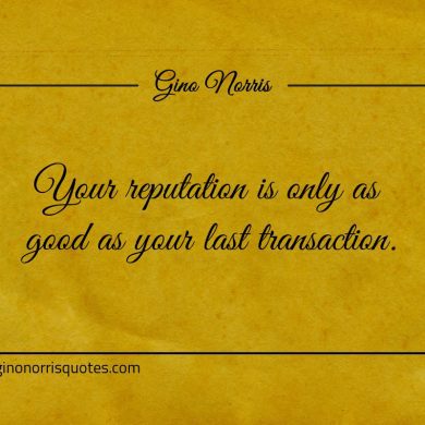 Your reputation is only as good as your last transaction ginonorrisquotes