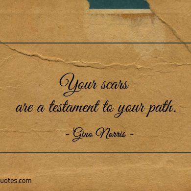 Your scars are a testament to your path ginonorrisquotes