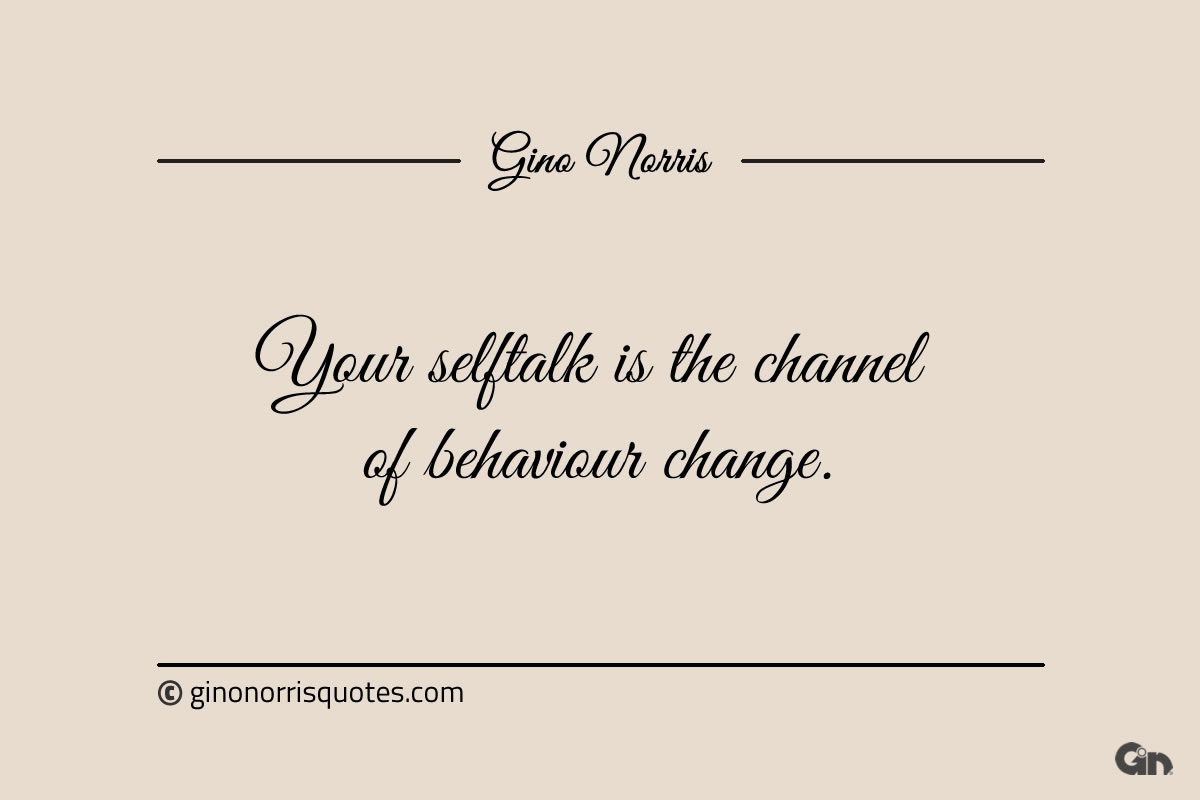 Your selftalk is the channel of behaviour change ginonorrisquotes