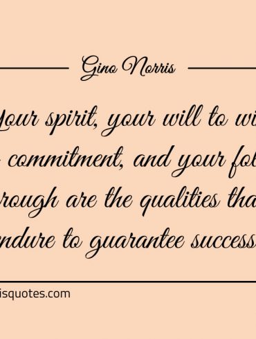 Your spirit your will to win your commitment and your follow ginonorrisquotes