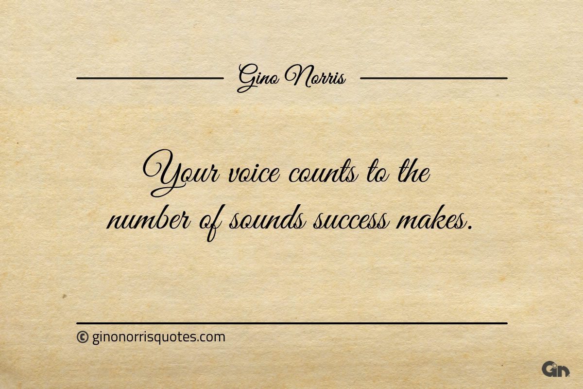 Your voice counts to the number of sounds success makes ginonorrisquotes
