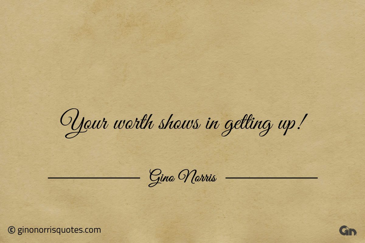 Your worth shows in getting up ginonorrisquotes
