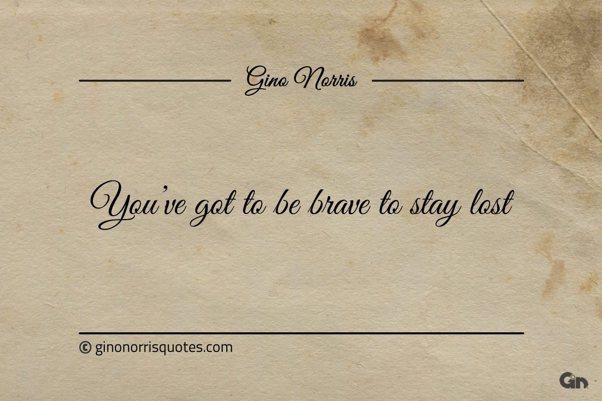 Youve got to be brave to stay lost ginonorrisquotes
